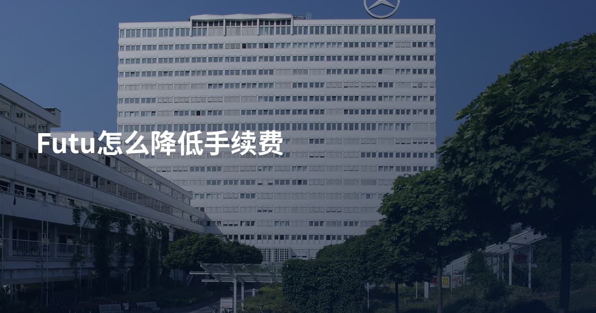 Futu怎么降低手续费