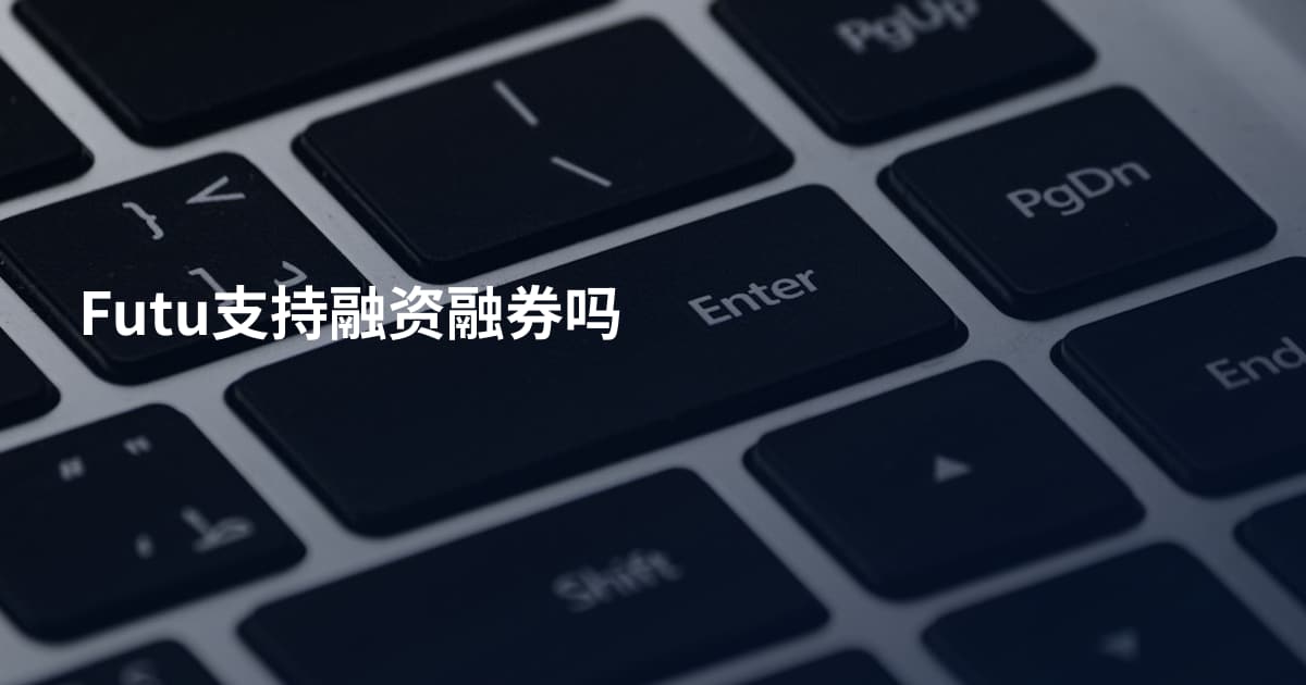 Futu支持融资融券吗