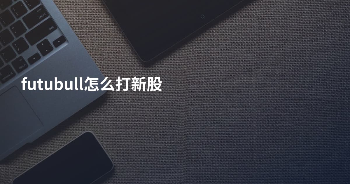 futubull怎么打新股