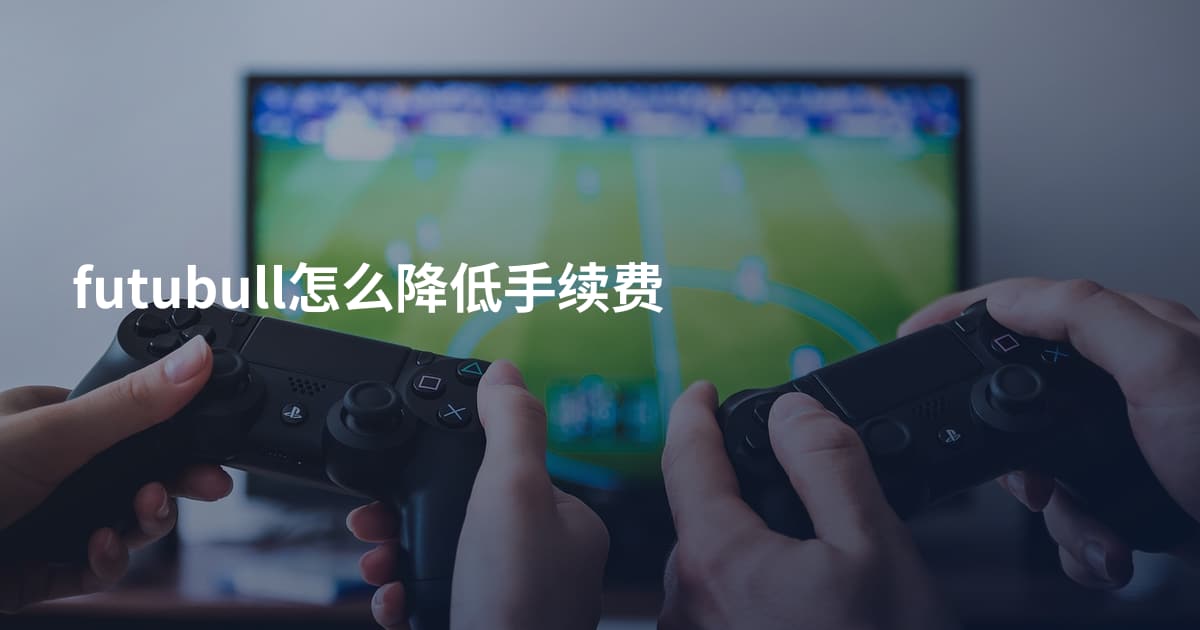 futubull怎么降低手续费