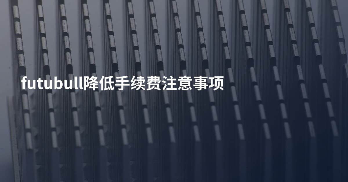 futubull降低手续费注意事项