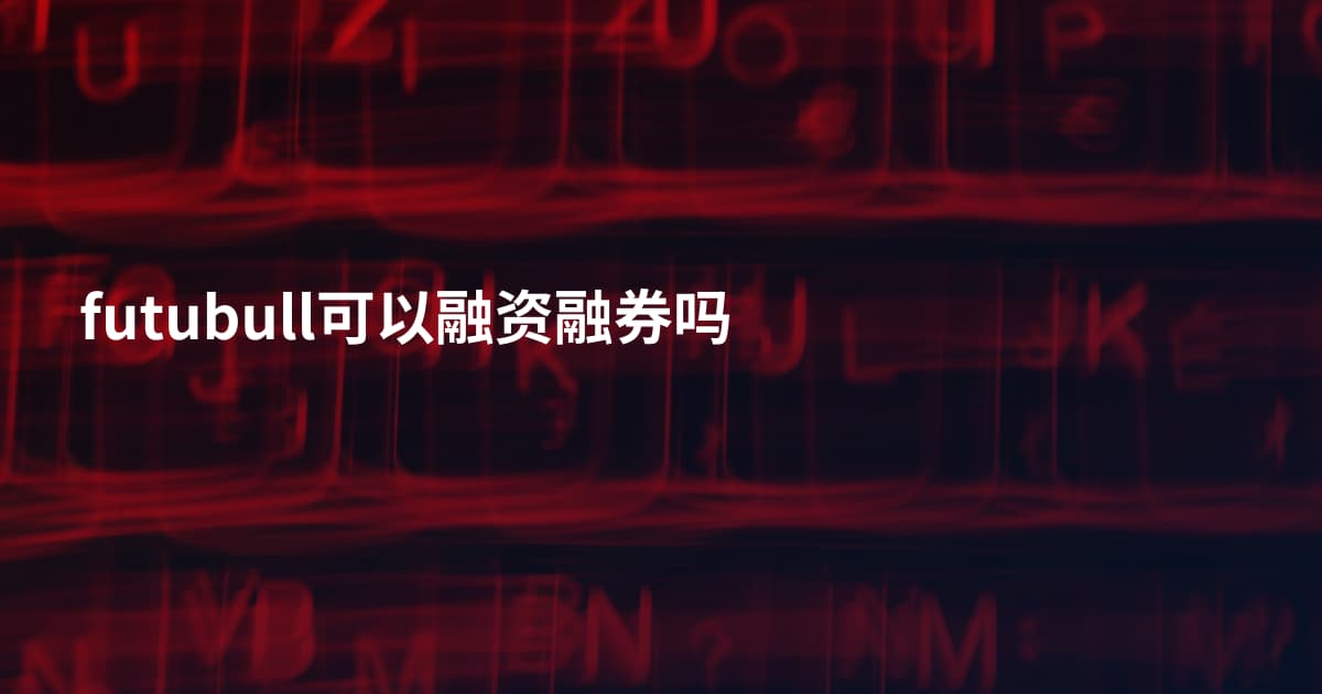 futubull可以融资融券吗