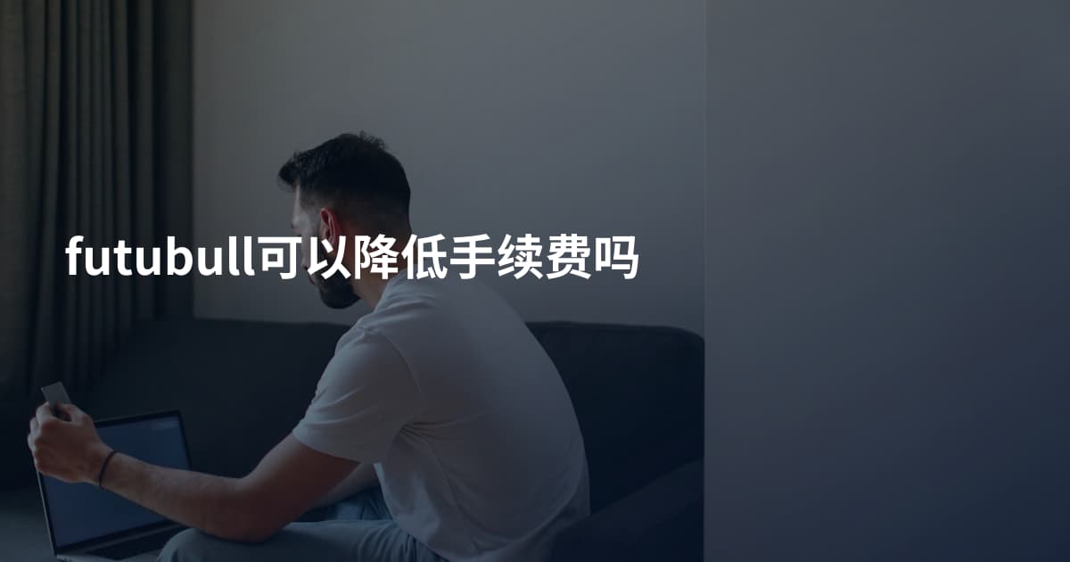 futubull可以降低手续费吗