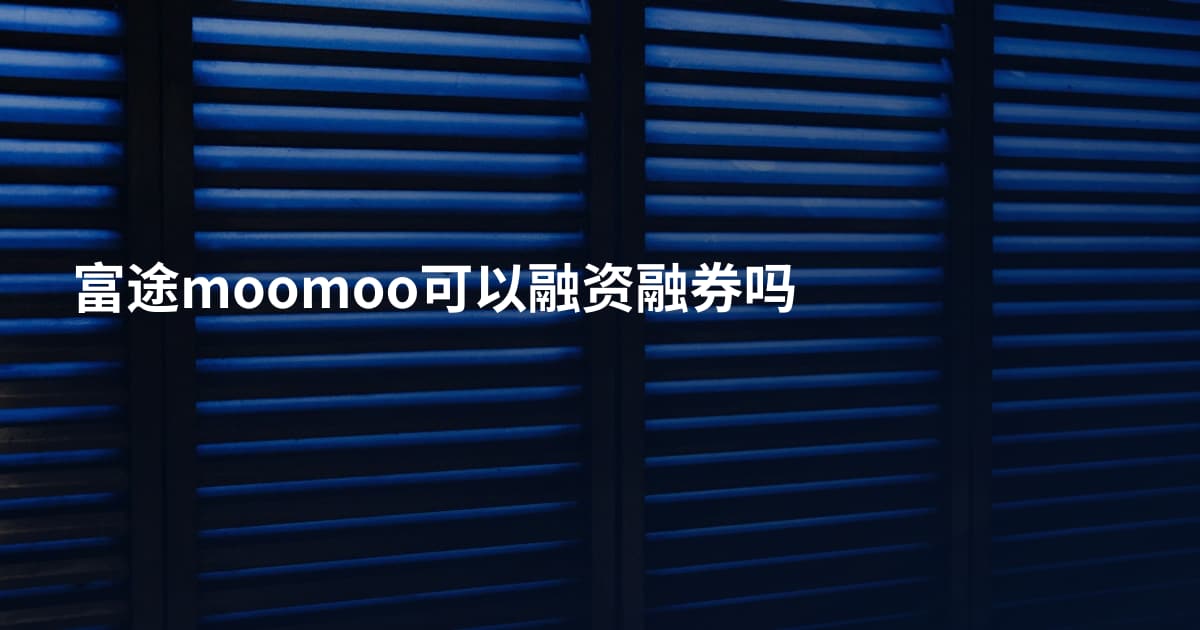 富途moomoo可以融资融券吗