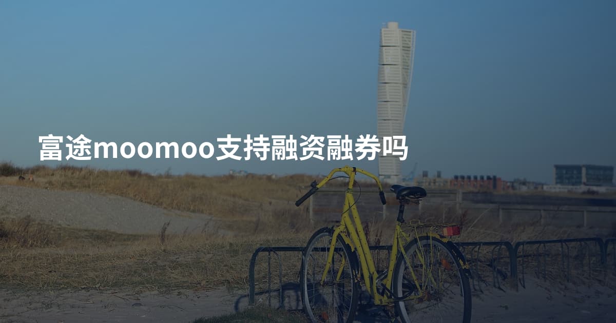 富途moomoo支持融资融券吗