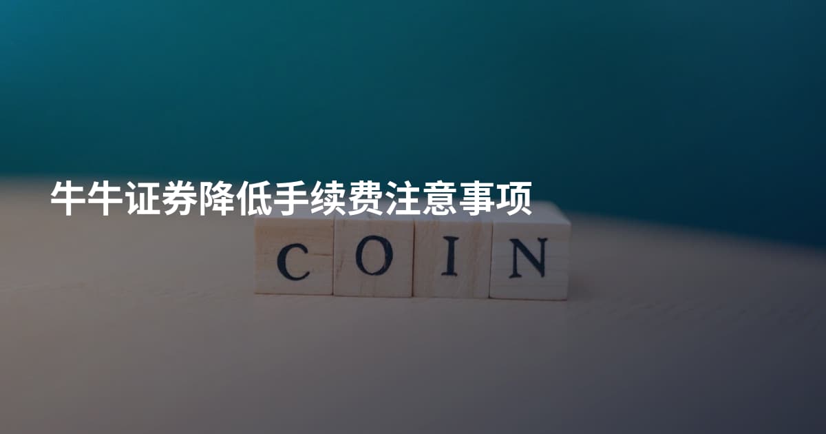 牛牛证券降低手续费注意事项