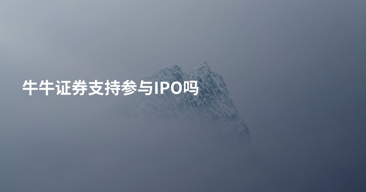 牛牛证券支持参与IPO吗