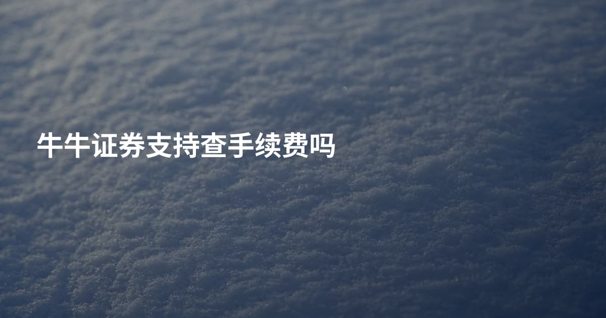 牛牛证券支持查手续费吗