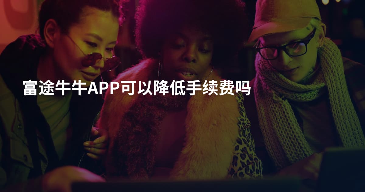 富途牛牛APP可以降低手续费吗