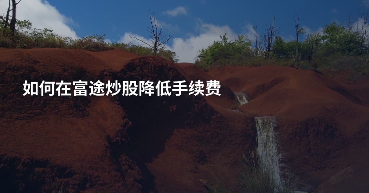 如何在富途炒股降低手续费