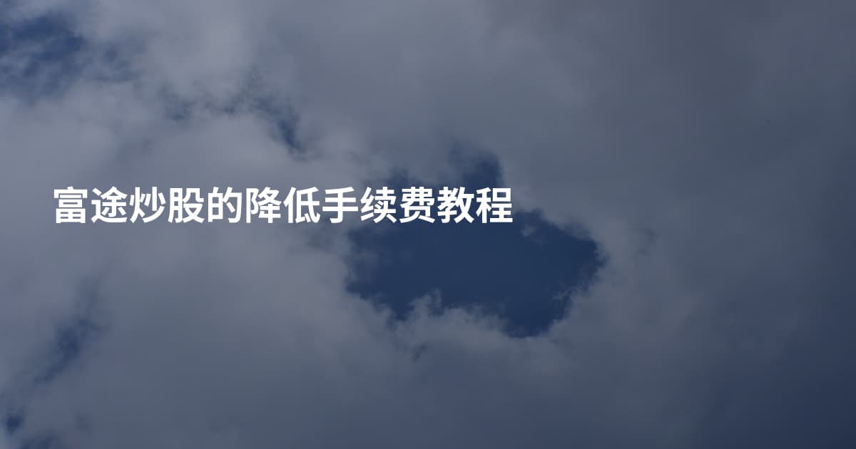 富途炒股的降低手续费教程