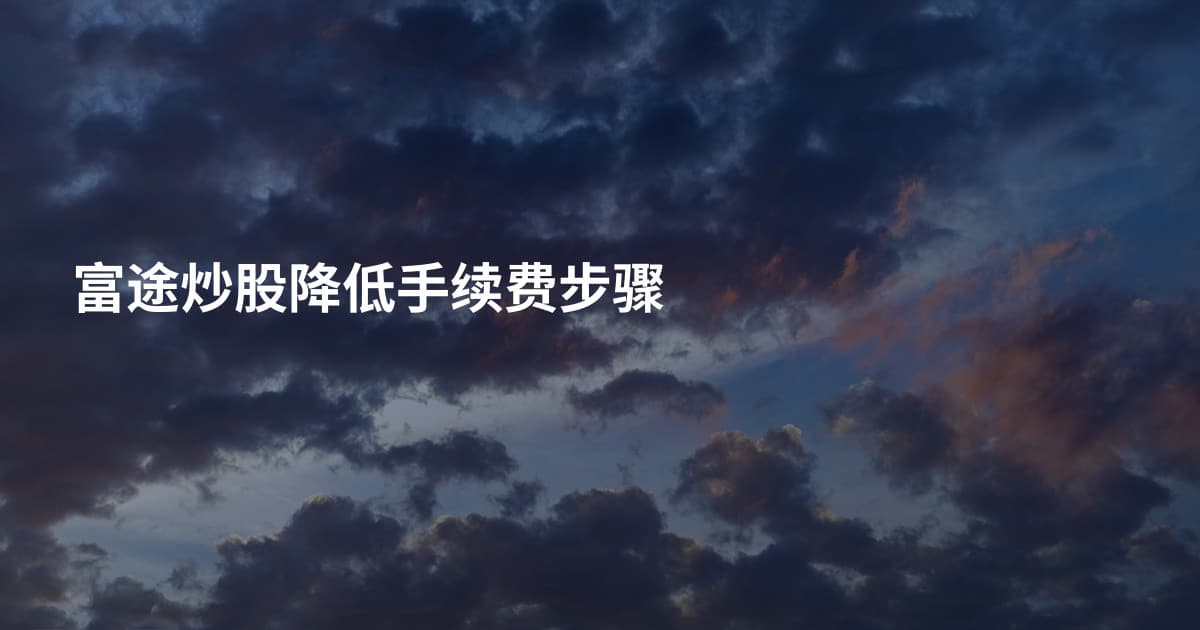 富途炒股降低手续费步骤