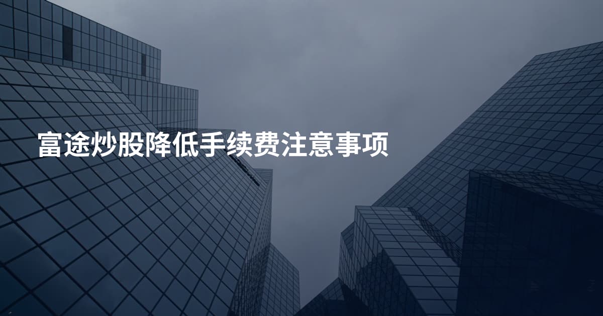 富途炒股降低手续费注意事项