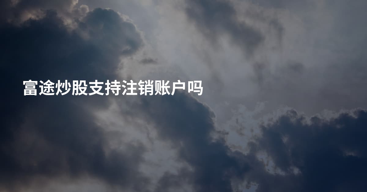 富途炒股支持注销账户吗
