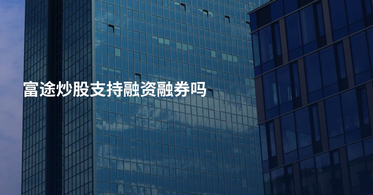富途炒股支持融资融券吗