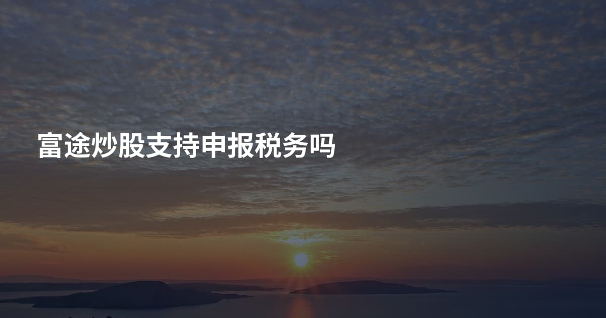 富途炒股支持申报税务吗