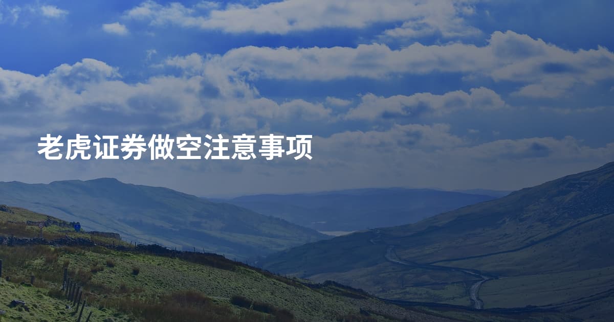 老虎证券做空注意事项