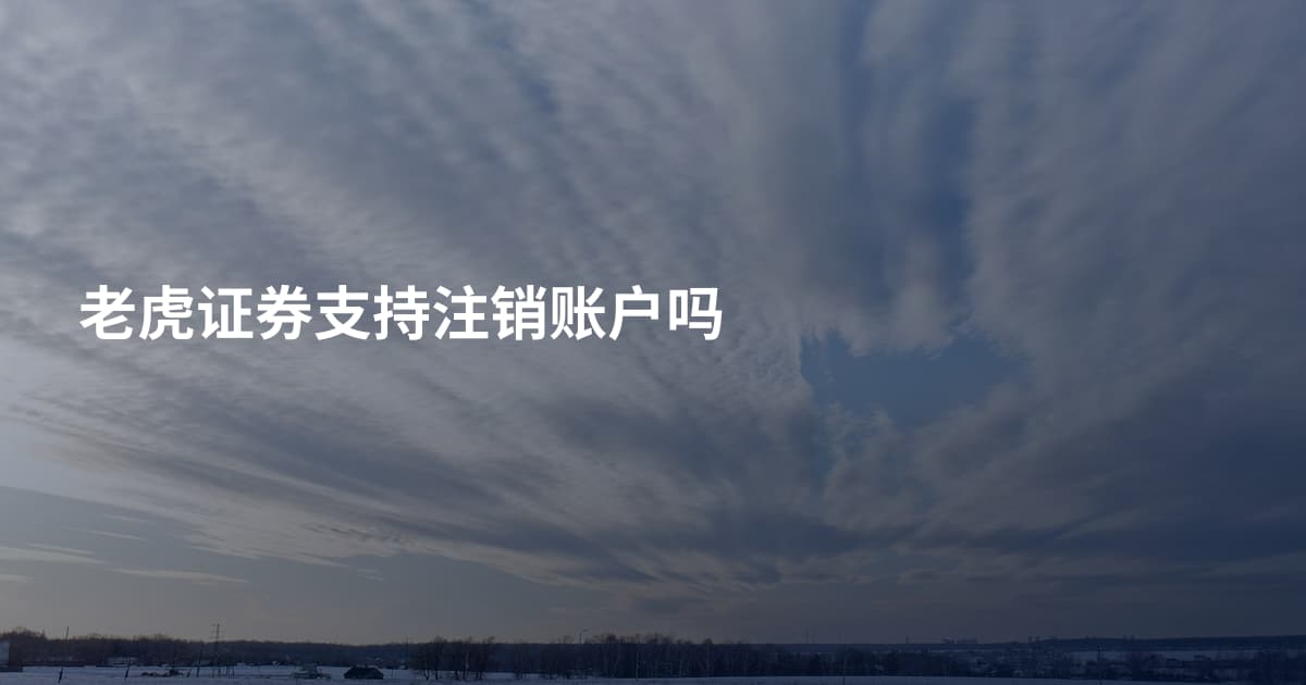 老虎证券支持注销账户吗