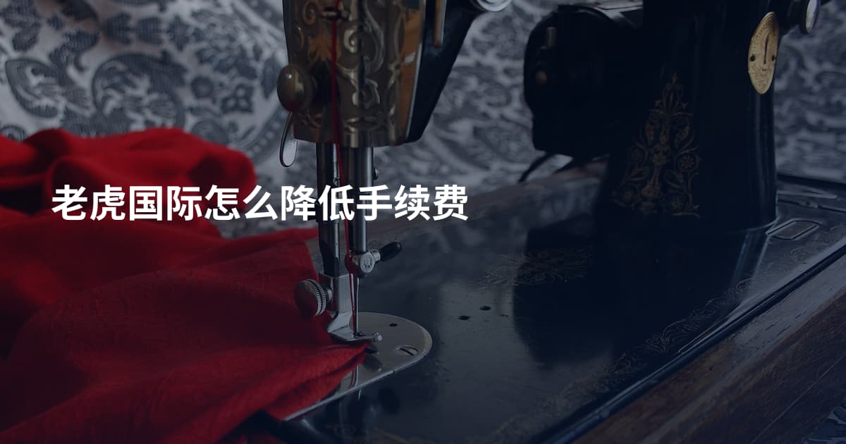 老虎国际怎么降低手续费