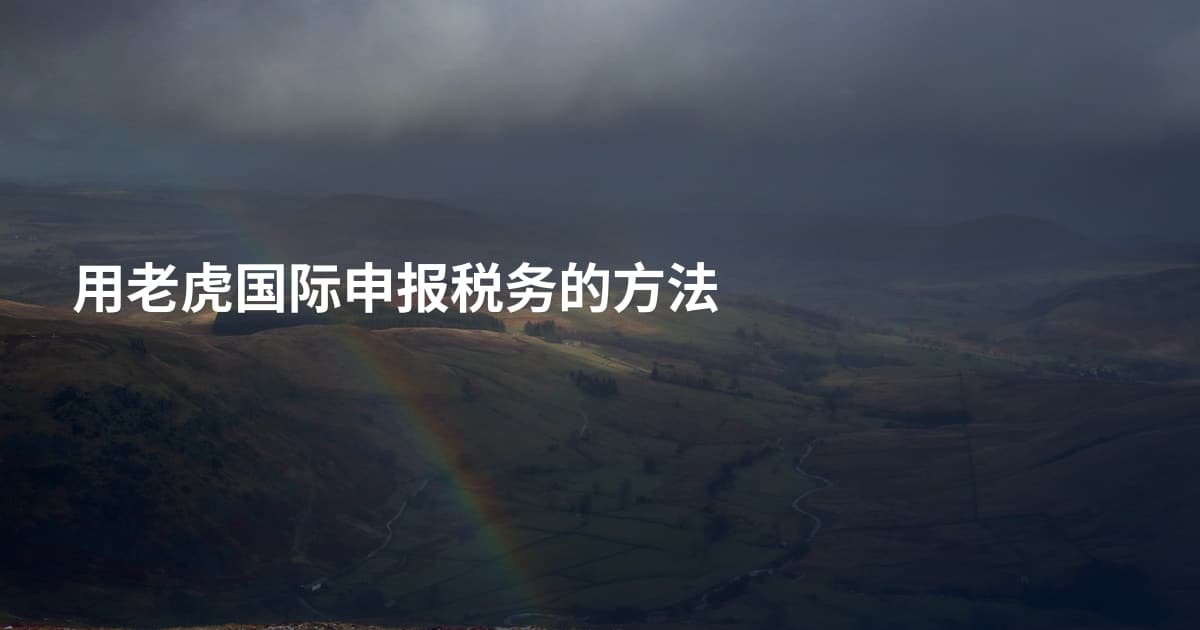 用老虎国际申报税务的方法
