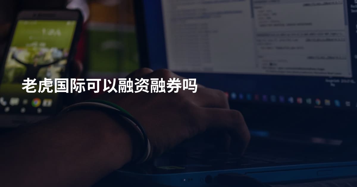 老虎国际可以融资融券吗