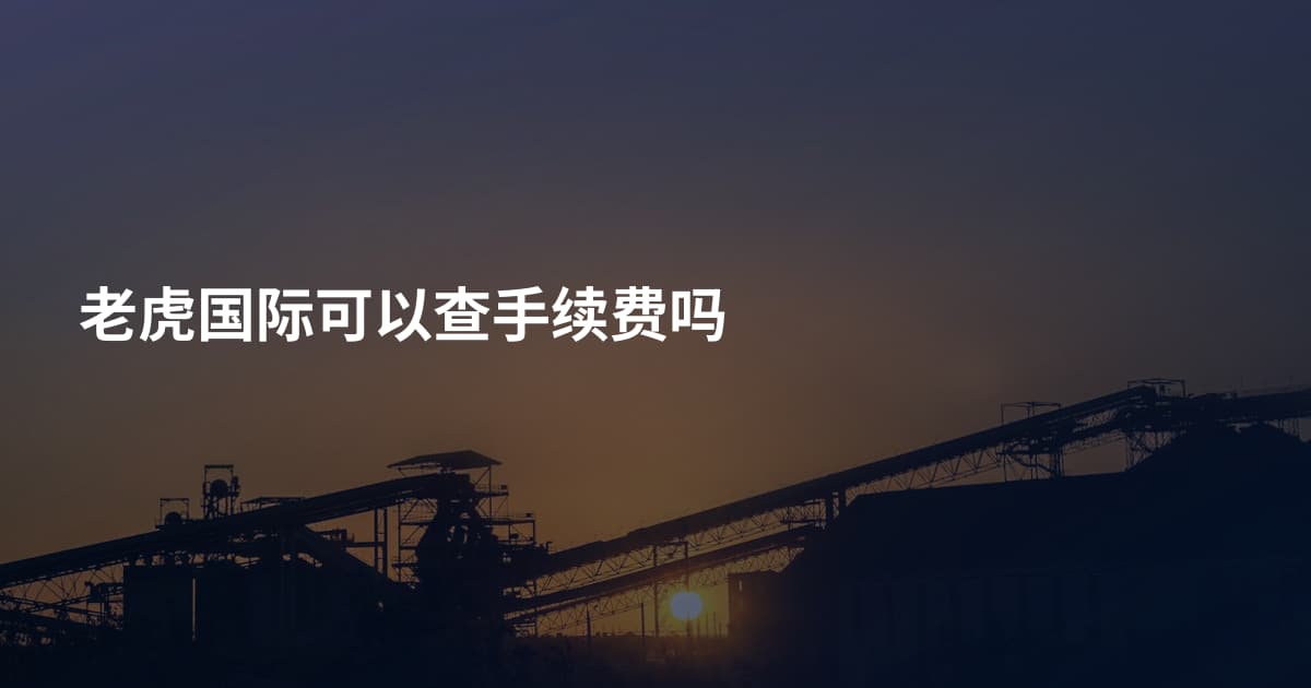 老虎国际可以查手续费吗
