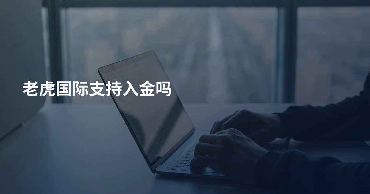 老虎国际支持入金吗