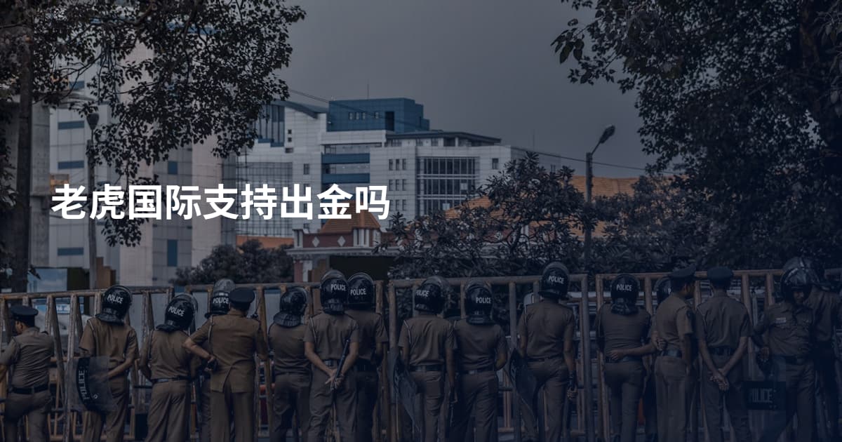 老虎国际支持出金吗