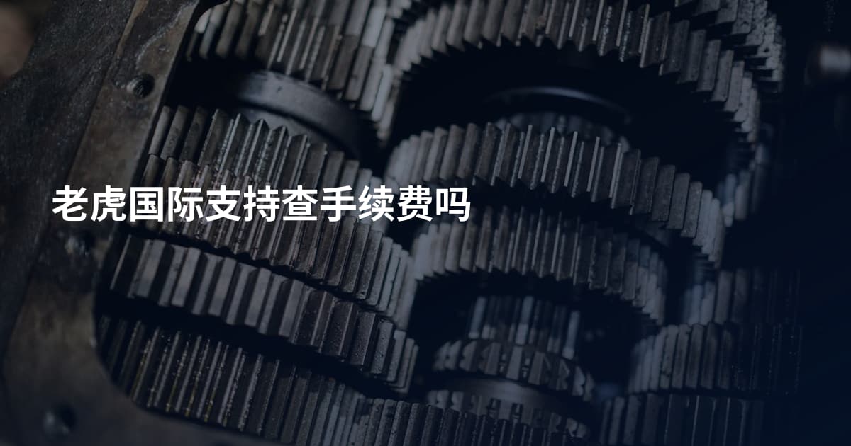 老虎国际支持查手续费吗