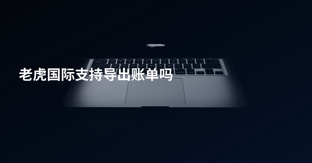 老虎国际支持导出账单吗