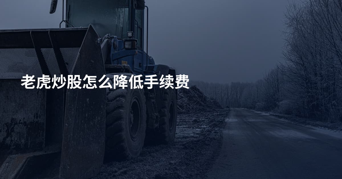 老虎炒股怎么降低手续费
