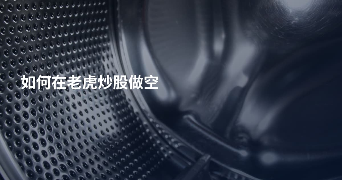 如何在老虎炒股做空