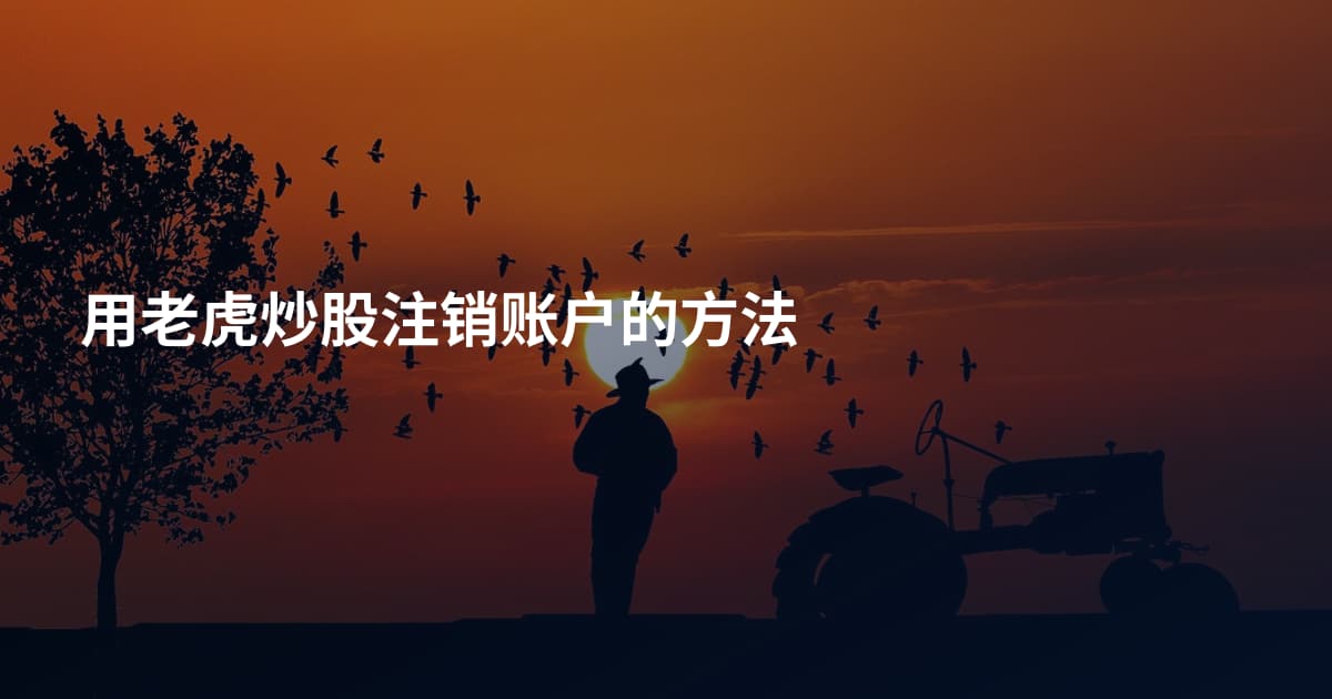 用老虎炒股注销账户的方法
