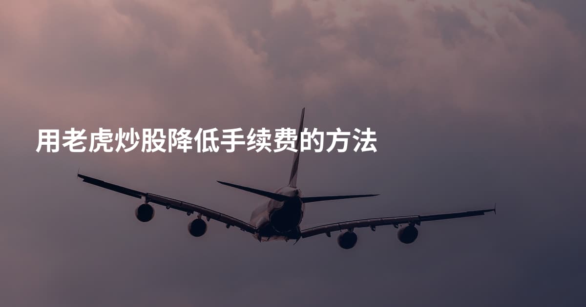 用老虎炒股降低手续费的方法