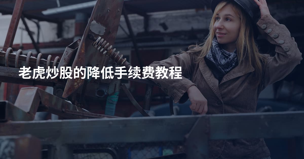 老虎炒股的降低手续费教程