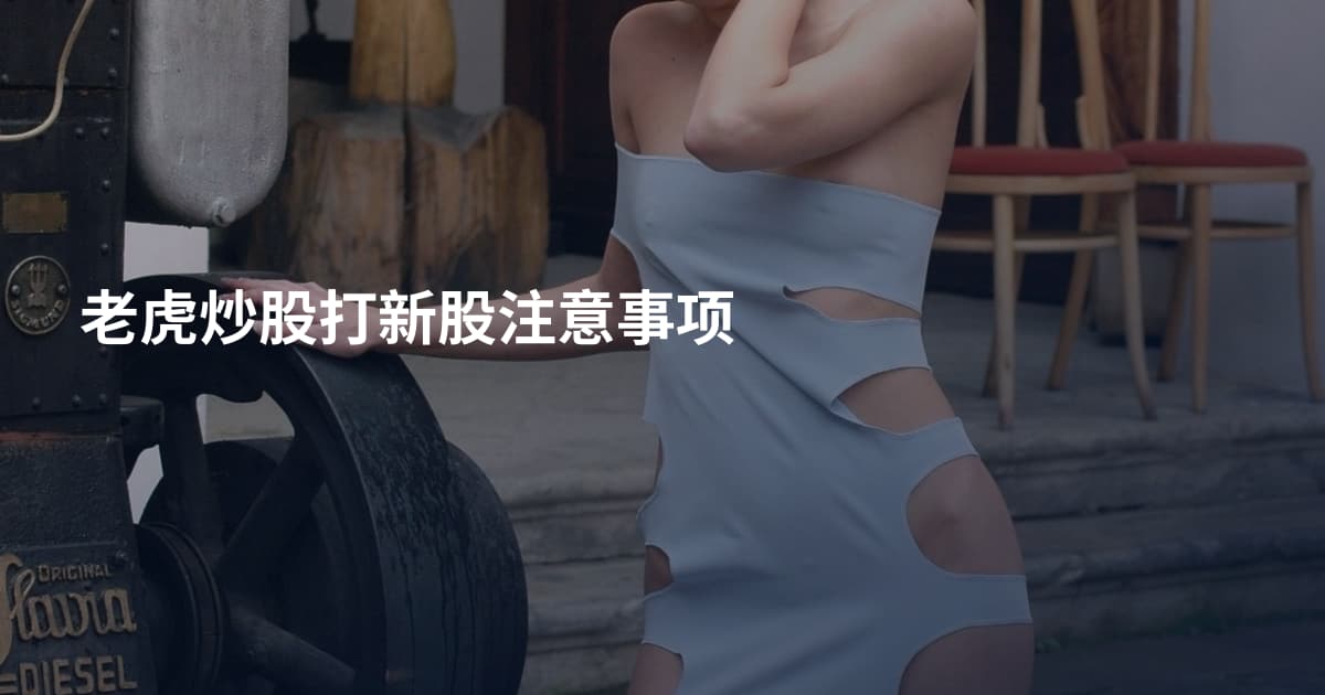 老虎炒股打新股注意事项