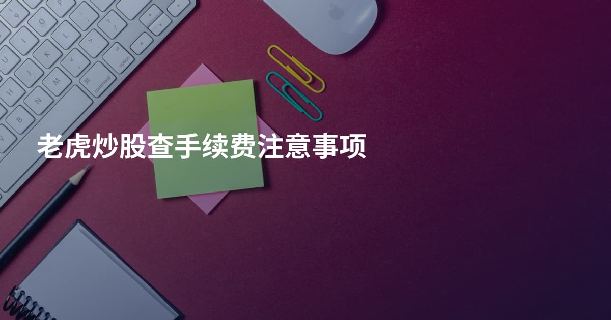 老虎炒股查手续费注意事项