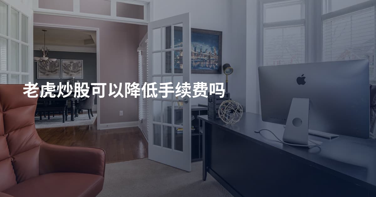 老虎炒股可以降低手续费吗