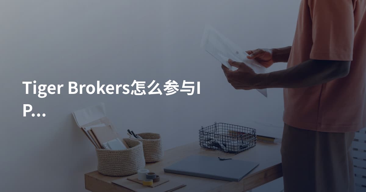 Tiger Brokers怎么参与IPO