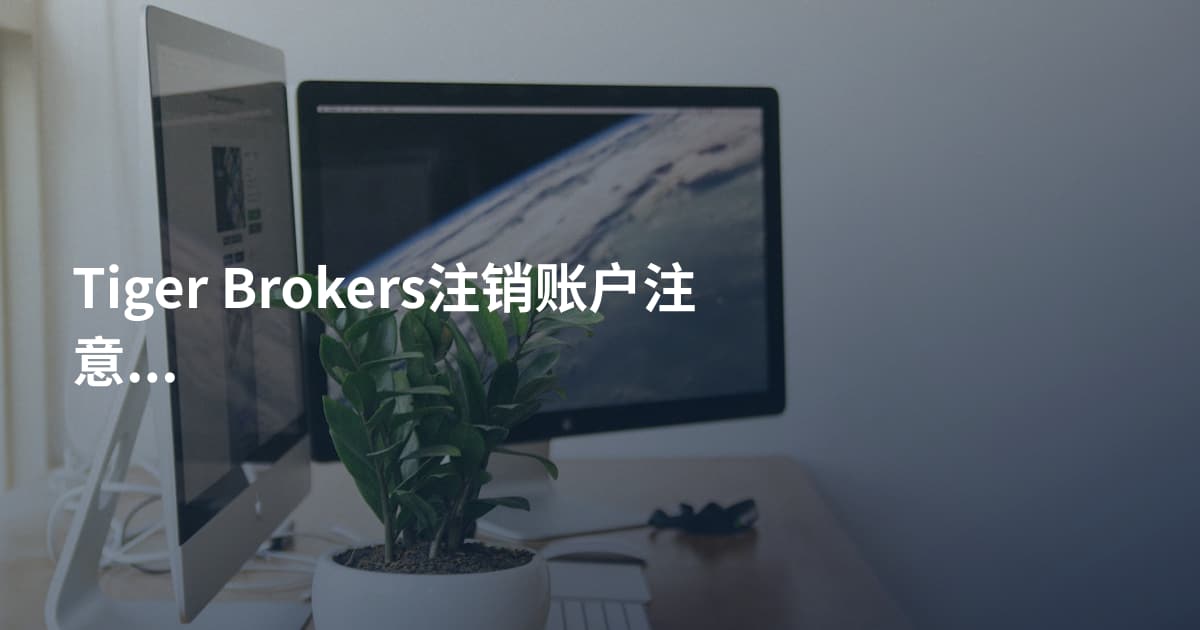 Tiger Brokers注销账户注意事项
