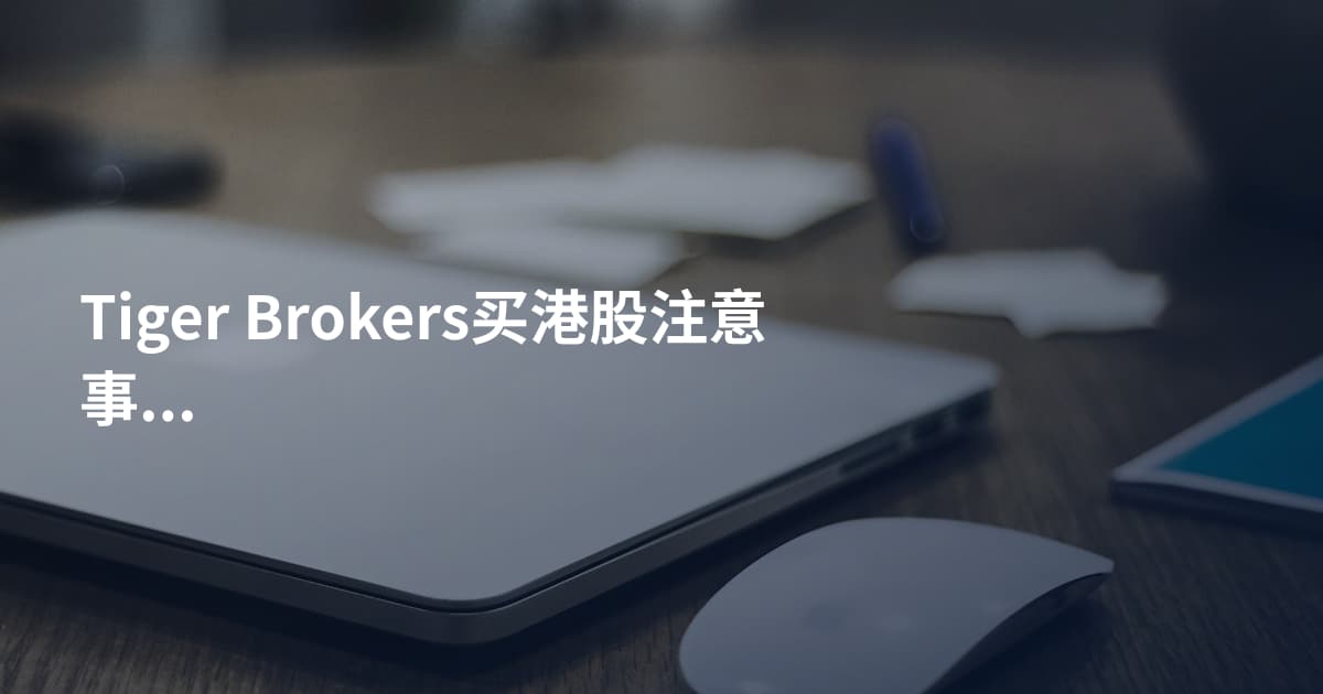 Tiger Brokers买港股注意事项