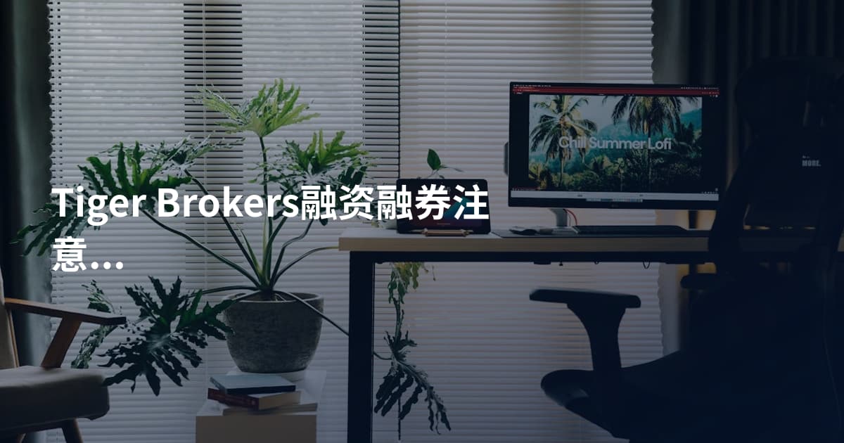 Tiger Brokers融资融券注意事项