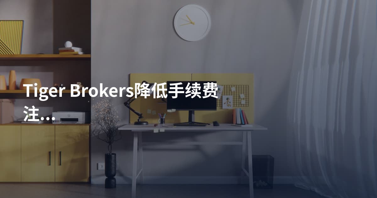Tiger Brokers降低手续费注意事项