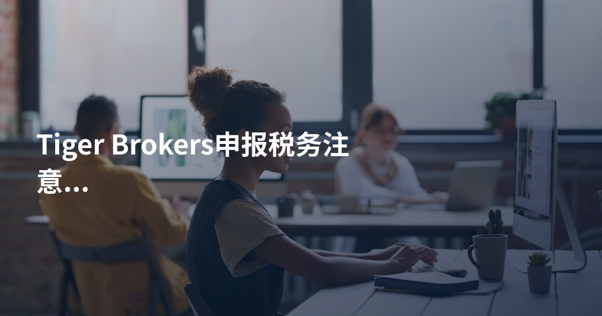 Tiger Brokers申报税务注意事项