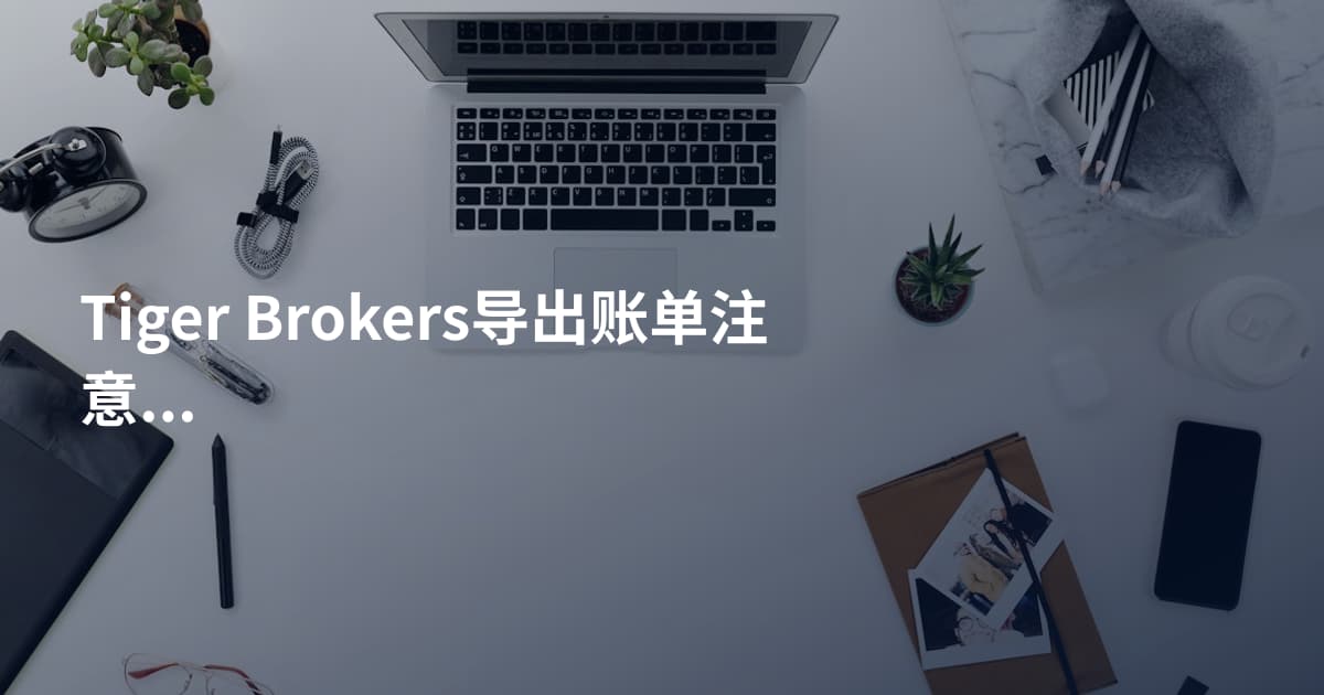 Tiger Brokers导出账单注意事项