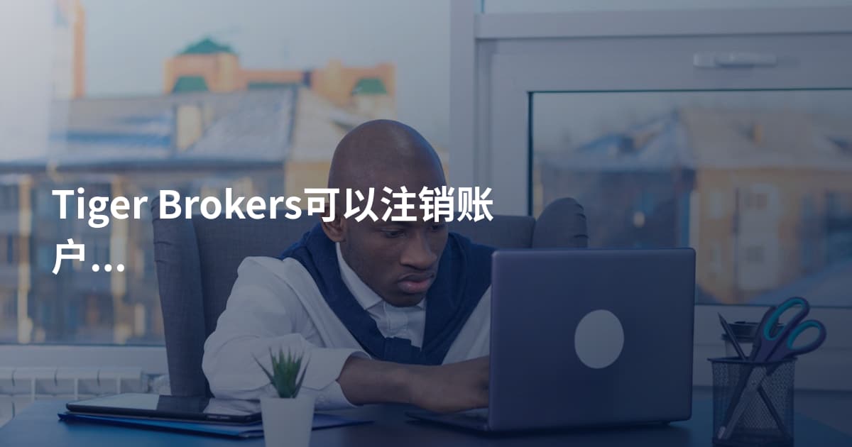 Tiger Brokers可以注销账户吗