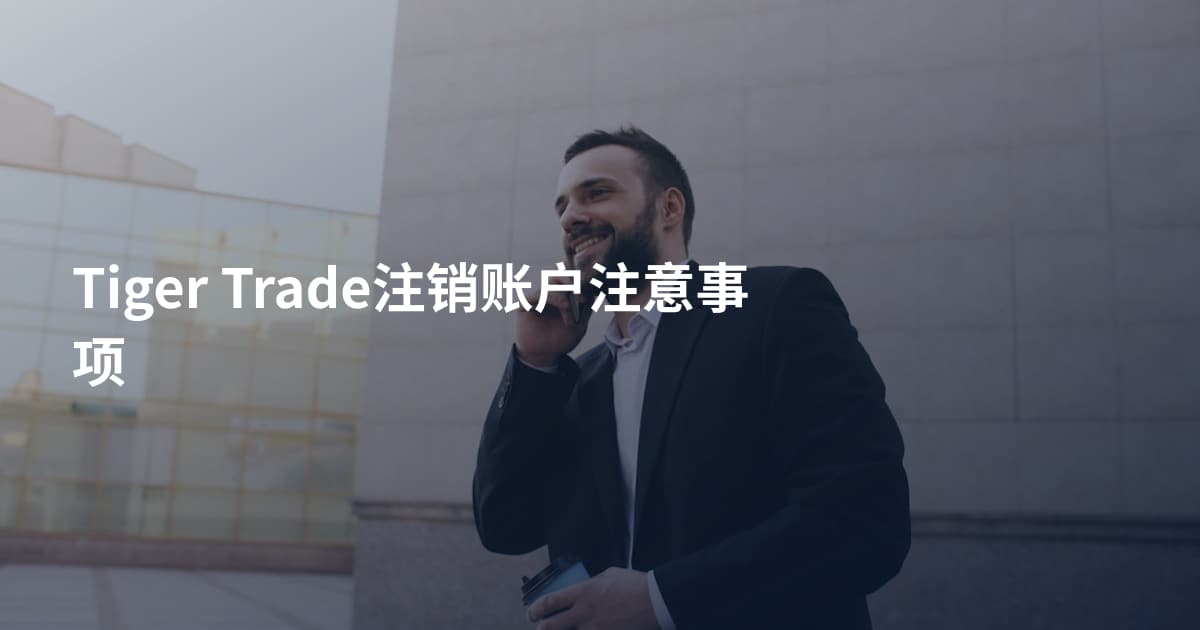 Tiger Trade注销账户注意事项
