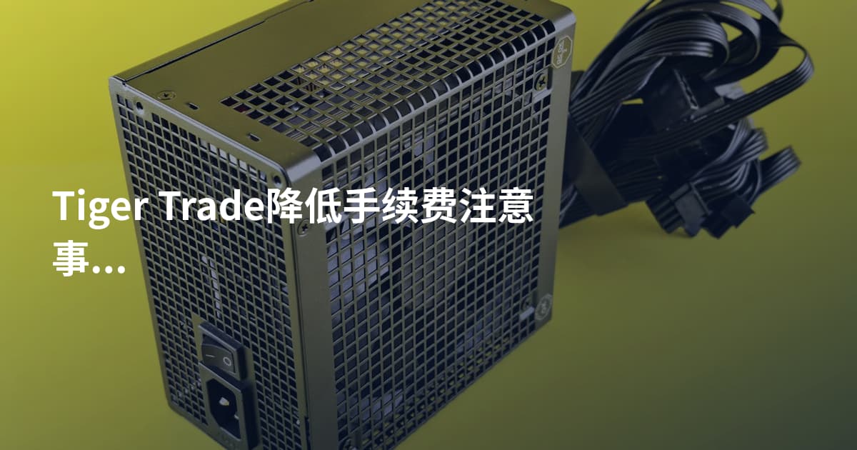 Tiger Trade降低手续费注意事项