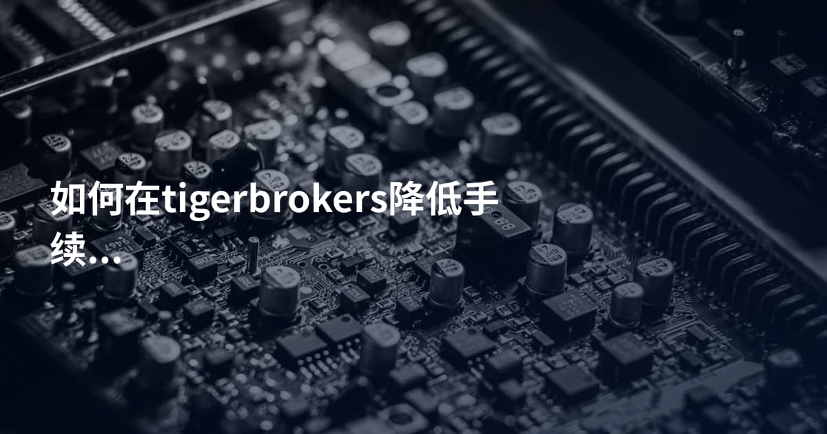如何在tigerbrokers降低手续费