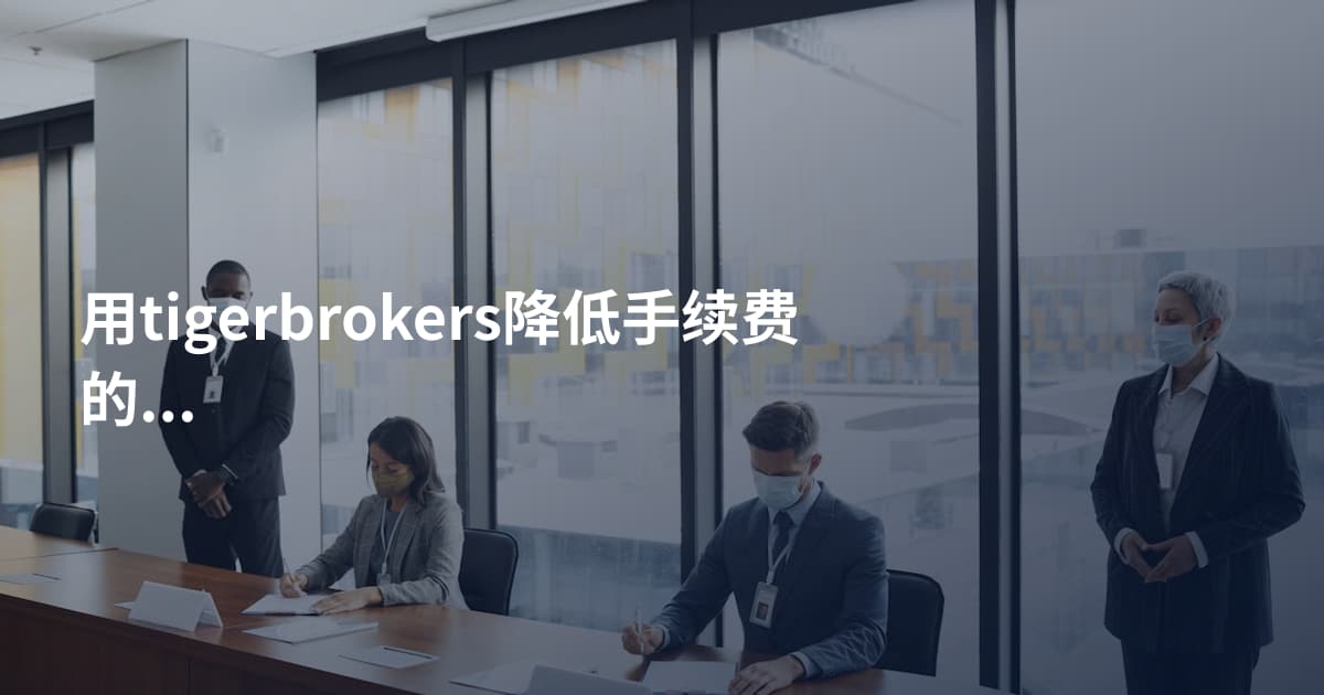 用tigerbrokers降低手续费的方法